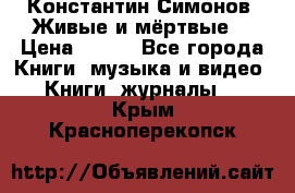 Константин Симонов “Живые и мёртвые“ › Цена ­ 100 - Все города Книги, музыка и видео » Книги, журналы   . Крым,Красноперекопск